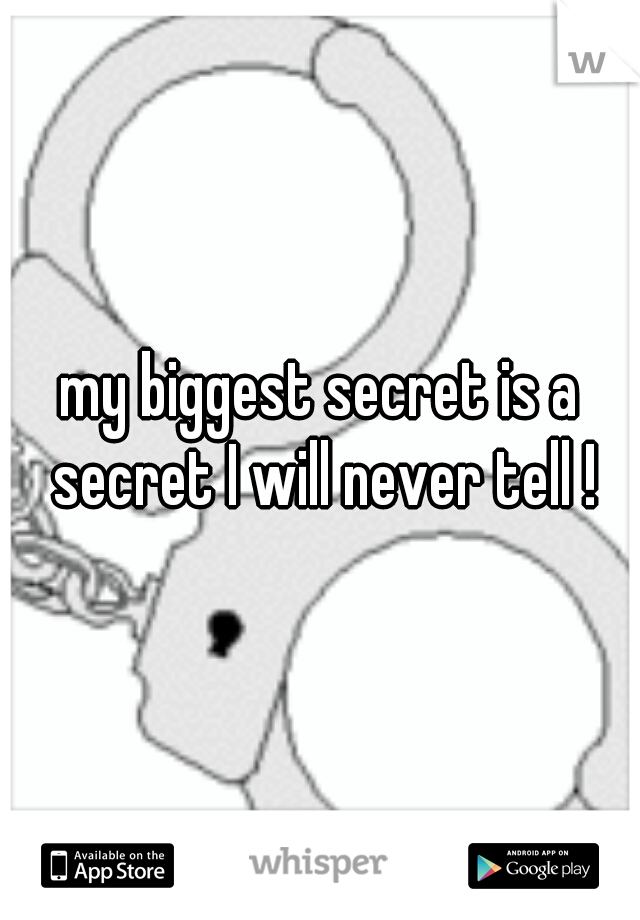 my biggest secret is a secret I will never tell !