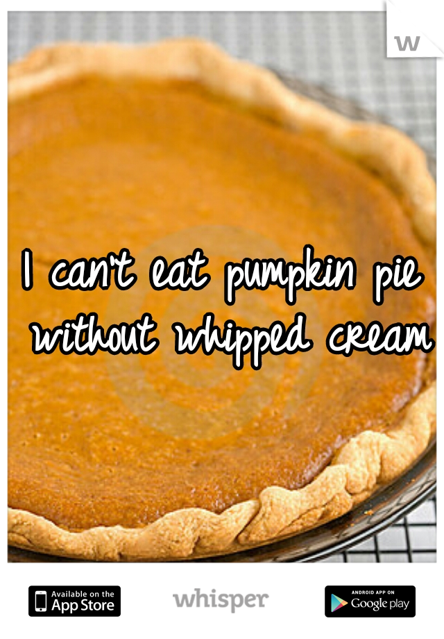 I can't eat pumpkin pie without whipped cream