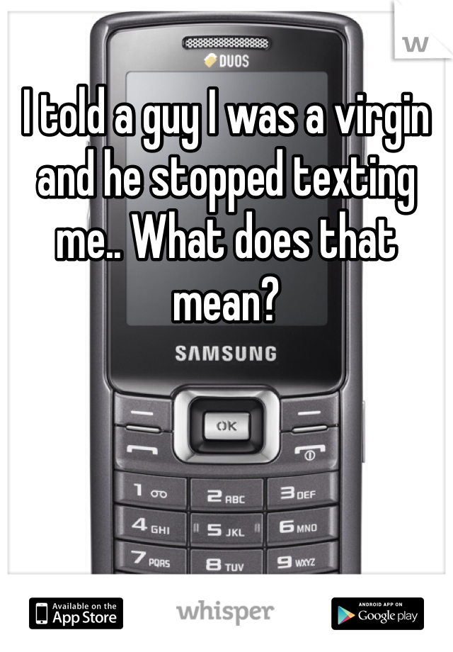 I told a guy I was a virgin and he stopped texting me.. What does that mean?