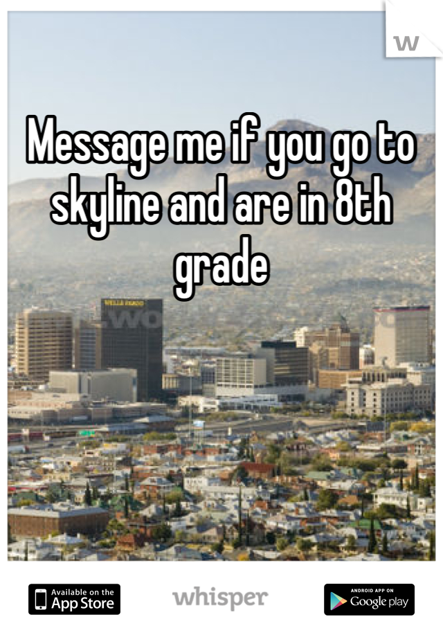 Message me if you go to skyline and are in 8th grade
