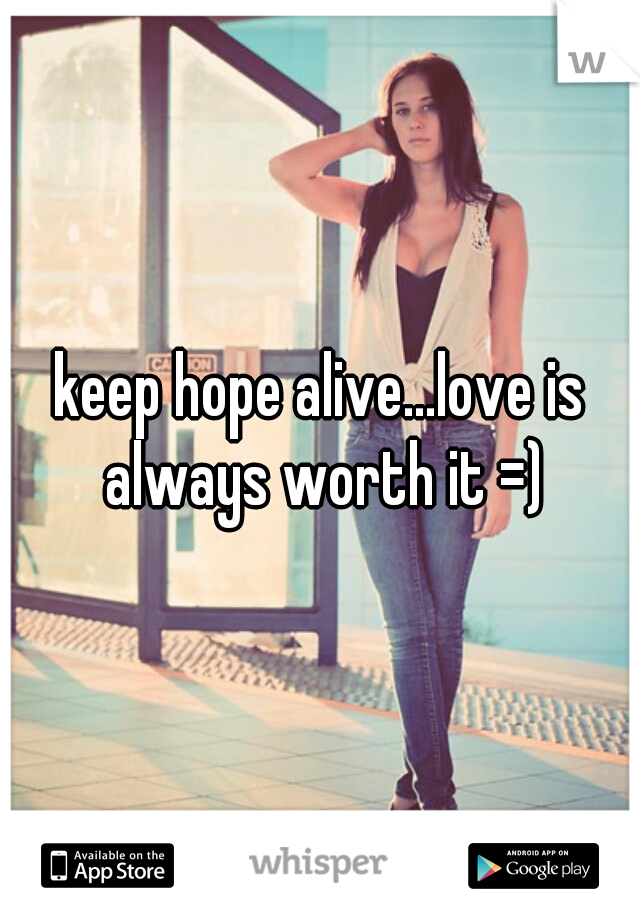 keep hope alive...love is always worth it =)