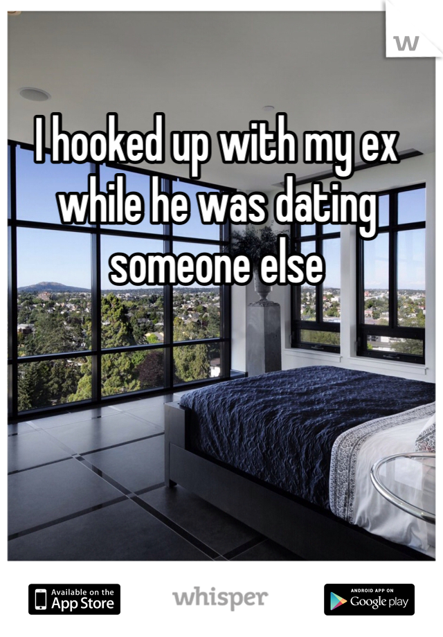I hooked up with my ex while he was dating someone else 