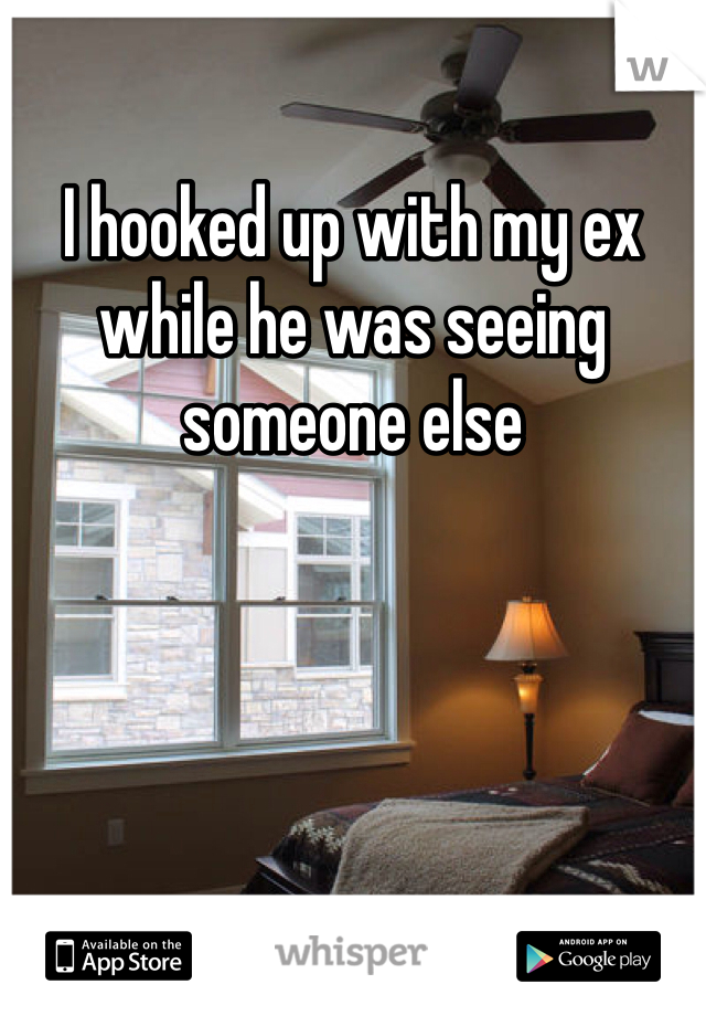 I hooked up with my ex while he was seeing someone else 