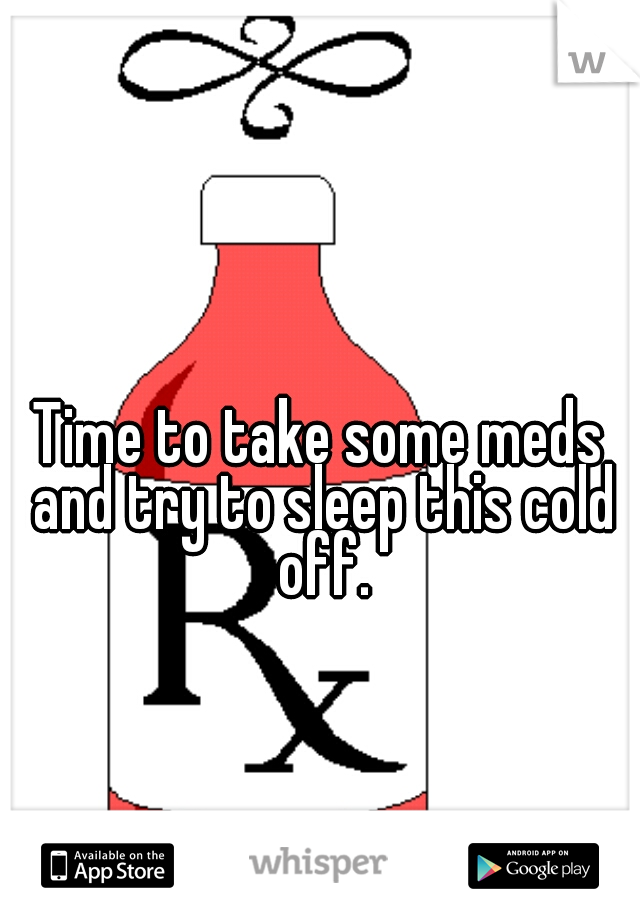 Time to take some meds and try to sleep this cold off.