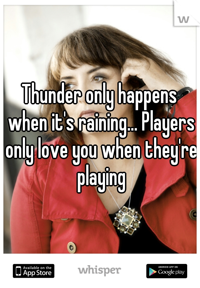 Thunder only happens when it's raining... Players only love you when they're playing