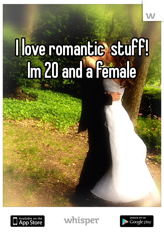I love romantic  stuff!
Im 20 and a female  