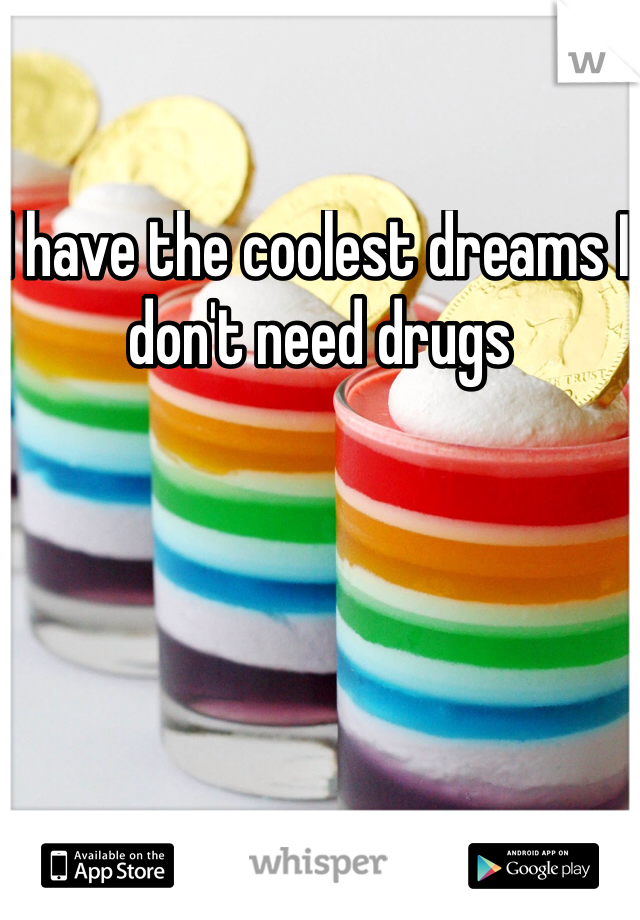 I have the coolest dreams I don't need drugs 