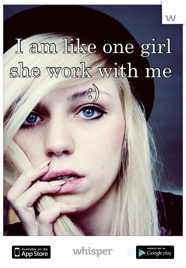 I am like one girl she work with me  :)