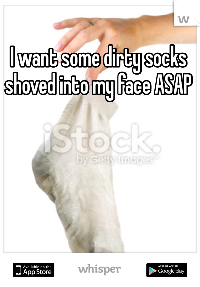 I want some dirty socks shoved into my face ASAP 