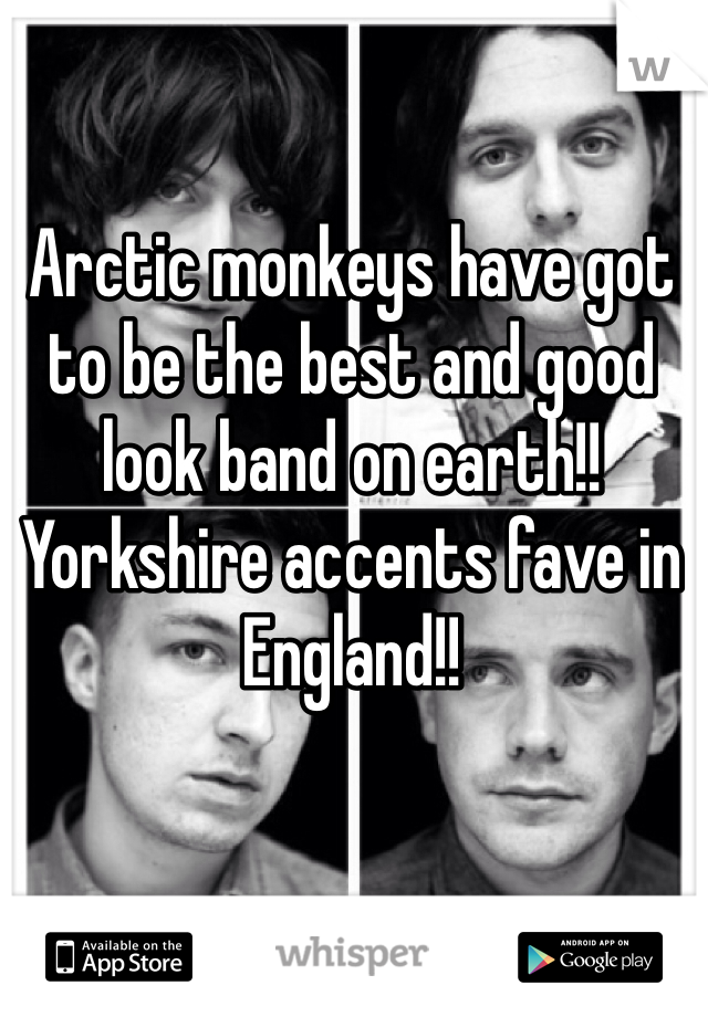 Arctic monkeys have got to be the best and good look band on earth!! Yorkshire accents fave in England!! 