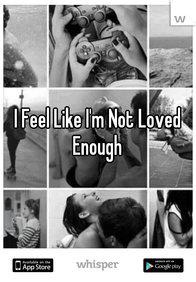 I Feel Like I'm Not Loved Enough 