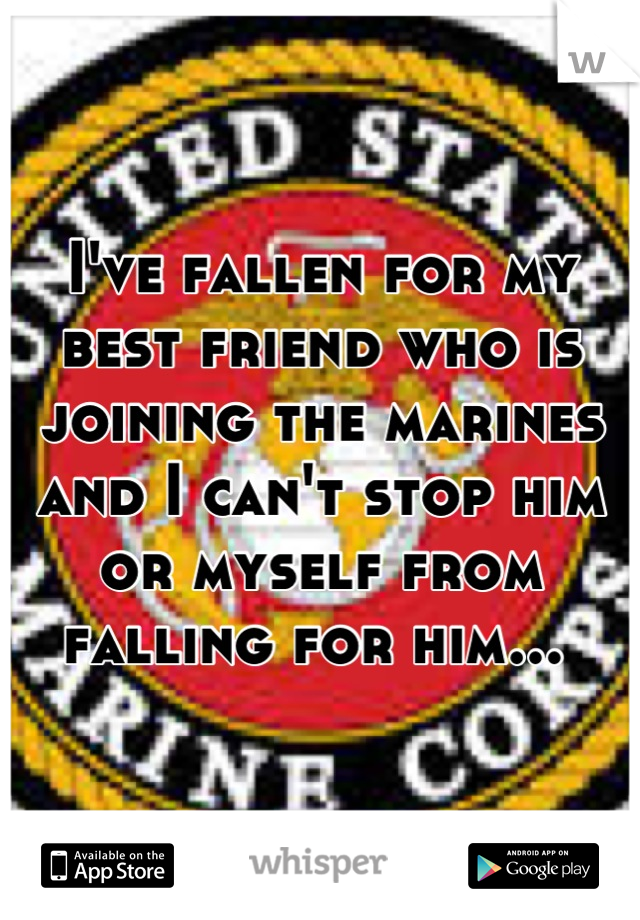 I've fallen for my best friend who is joining the marines and I can't stop him or myself from falling for him... 