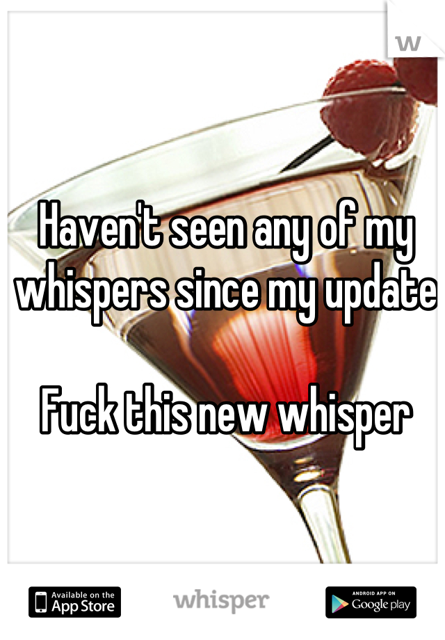 Haven't seen any of my whispers since my update

Fuck this new whisper
