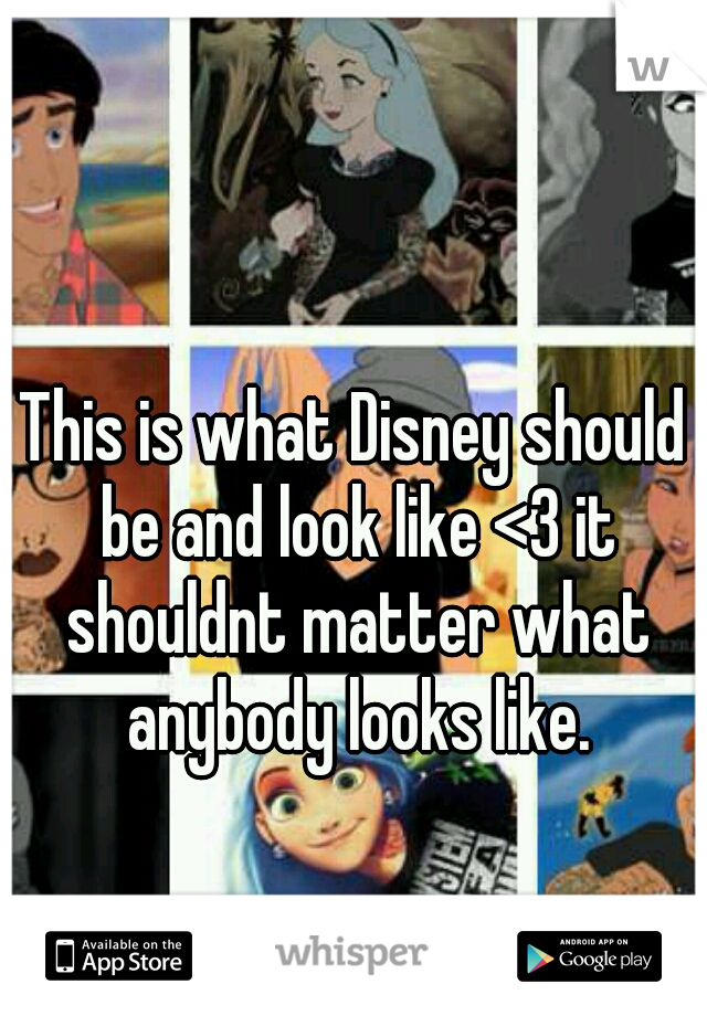 This is what Disney should be and look like <3 it shouldnt matter what anybody looks like.