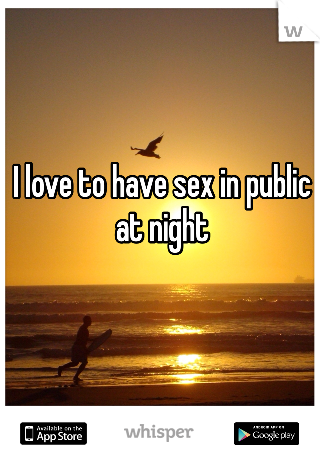 I love to have sex in public at night 