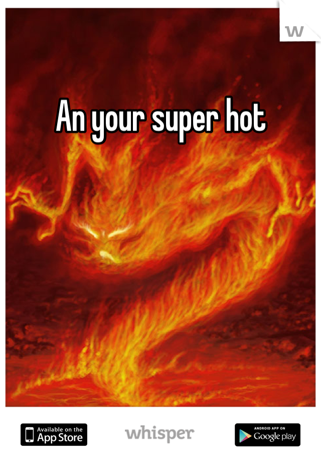 An your super hot