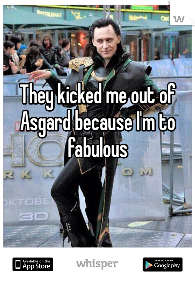 They kicked me out of Asgard because I'm to fabulous 