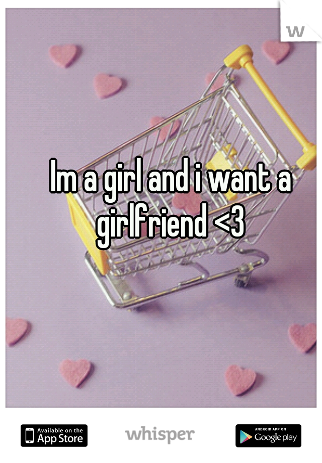 Im a girl and i want a girlfriend <3 