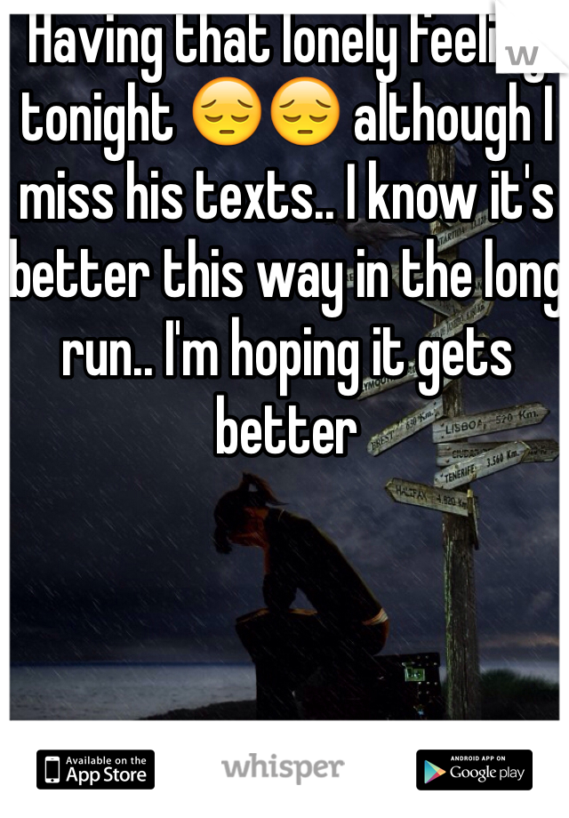 Having that lonely feeling tonight 😔😔 although I miss his texts.. I know it's better this way in the long run.. I'm hoping it gets better