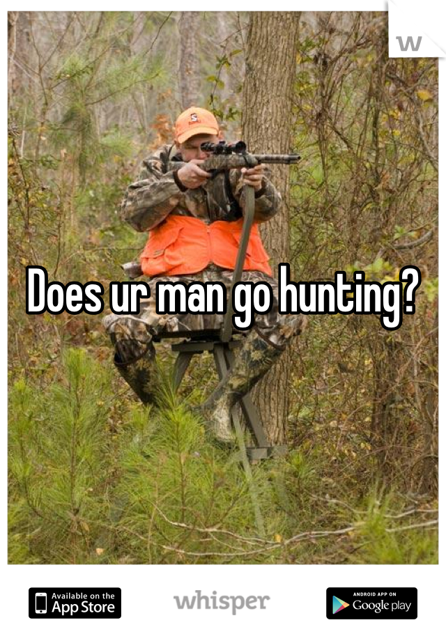 Does ur man go hunting?
