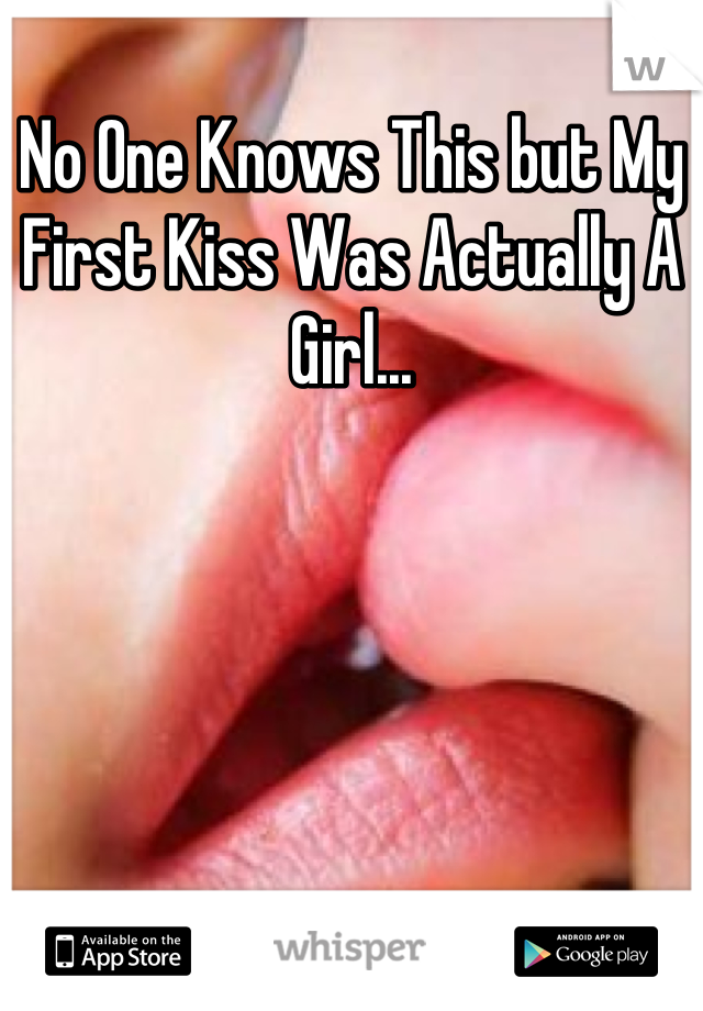 No One Knows This but My First Kiss Was Actually A Girl...