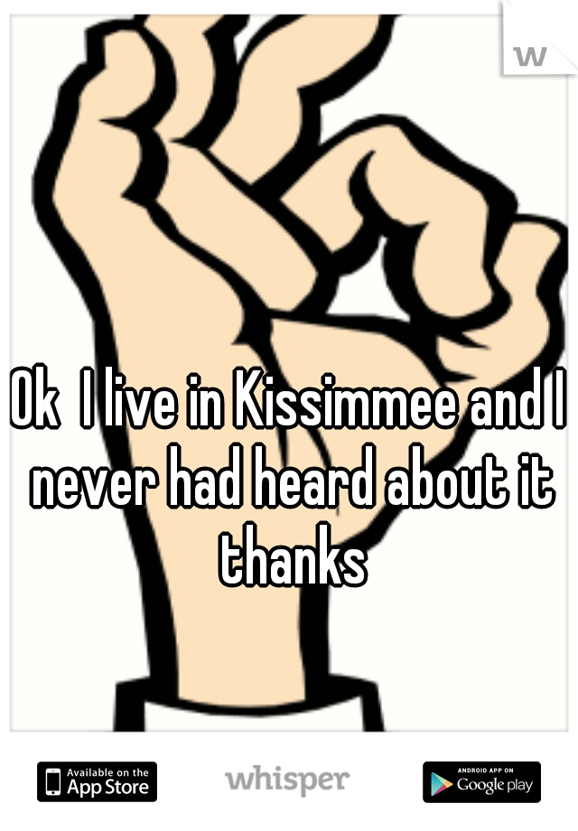 Ok  I live in Kissimmee and I never had heard about it thanks