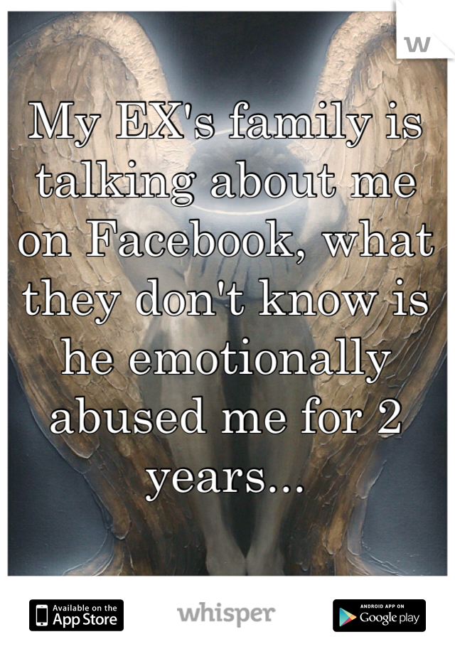 My EX's family is talking about me on Facebook, what they don't know is he emotionally abused me for 2 years...  