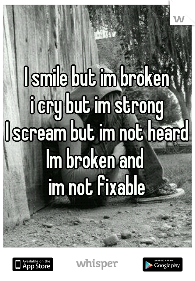 I smile but im broken
i cry but im strong
I scream but im not heard
Im broken and 
im not fixable
  