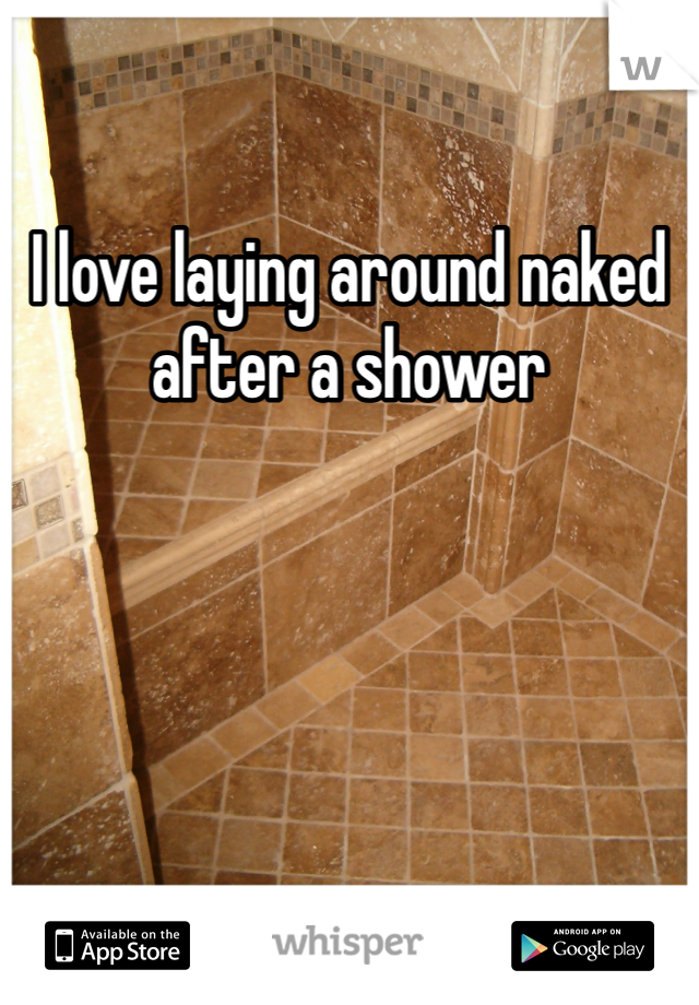 I love laying around naked after a shower 