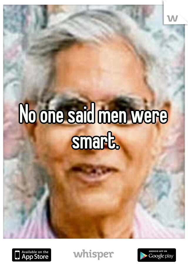 No one said men were smart.