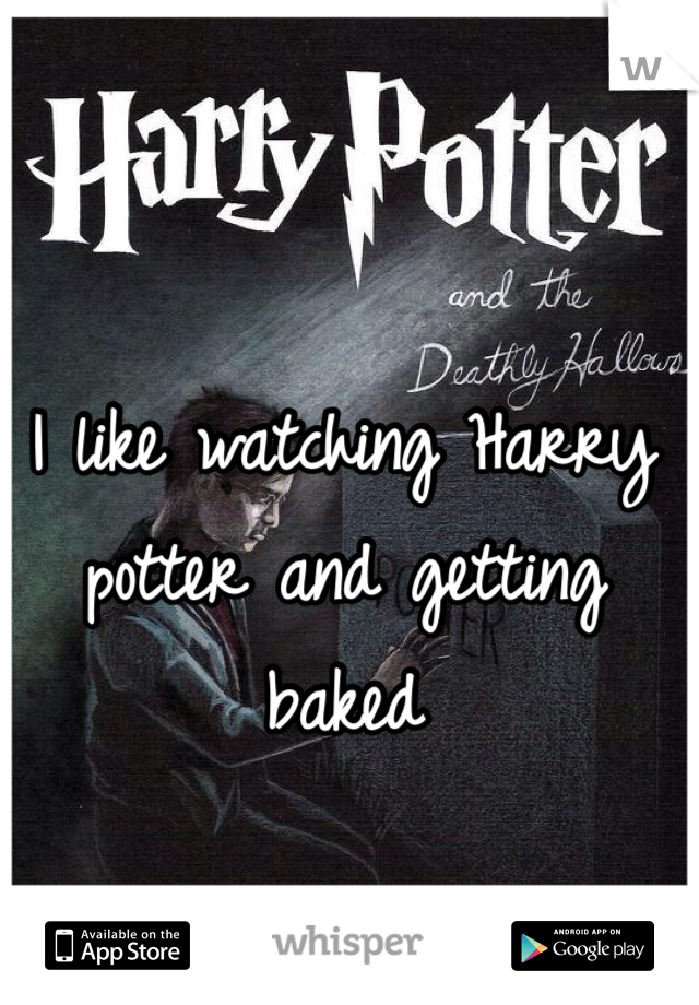 I like watching Harry potter and getting baked 