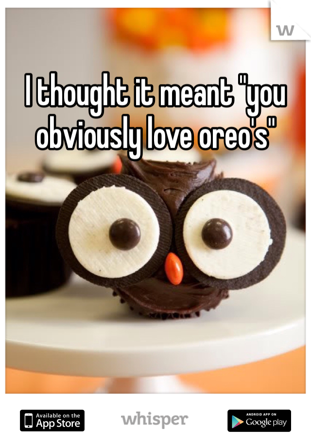 I thought it meant "you obviously love oreo's"