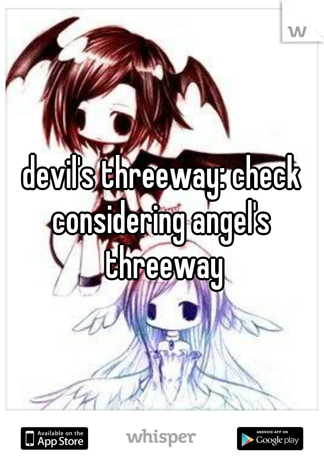 devil's threeway: check
considering angel's threeway