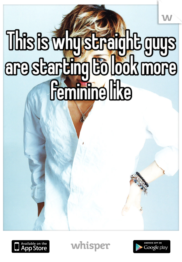 This is why straight guys are starting to look more feminine like 