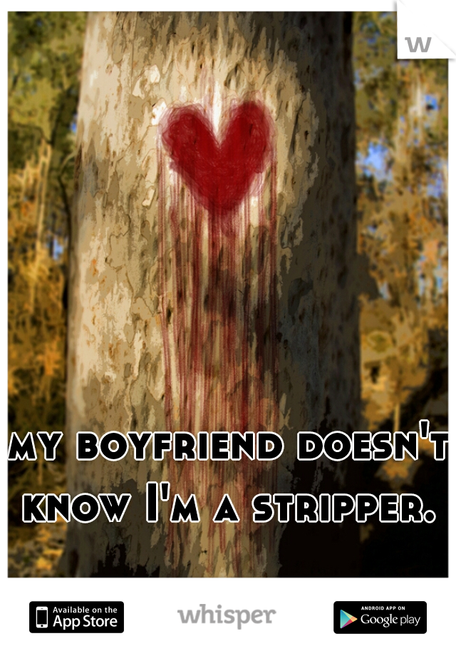 my boyfriend doesn't know I'm a stripper. 