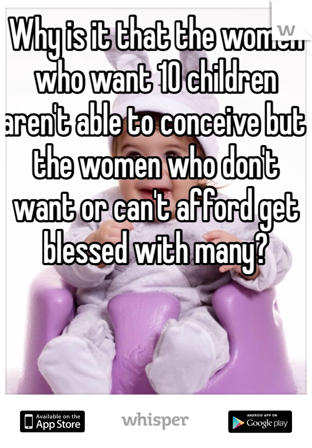 Why is it that the women who want 10 children aren't able to conceive but the women who don't want or can't afford get blessed with many?