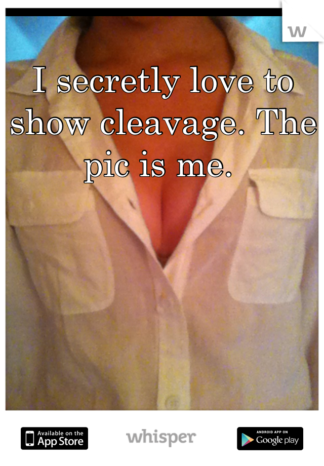 I secretly love to show cleavage. The pic is me. 