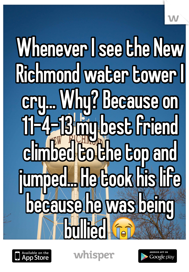 Whenever I see the New Richmond water tower I cry... Why? Because on 11-4-13 my best friend climbed to the top and jumped... He took his life because he was being bullied 😭