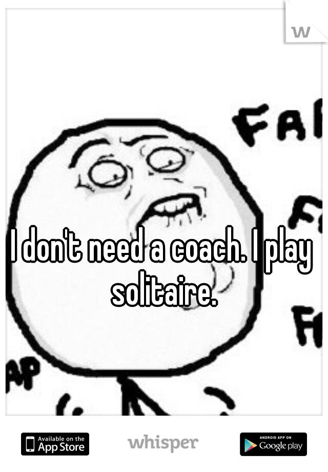 I don't need a coach. I play solitaire.