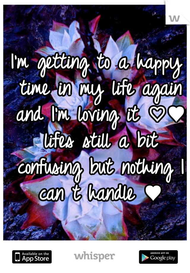 I'm getting to a happy time in my life again and I'm loving it ♡♥ lifes still a bit confusing but nothing I can t handle ♥