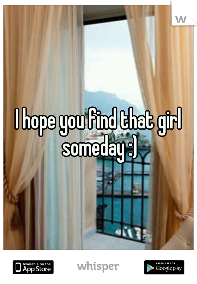 I hope you find that girl someday :)