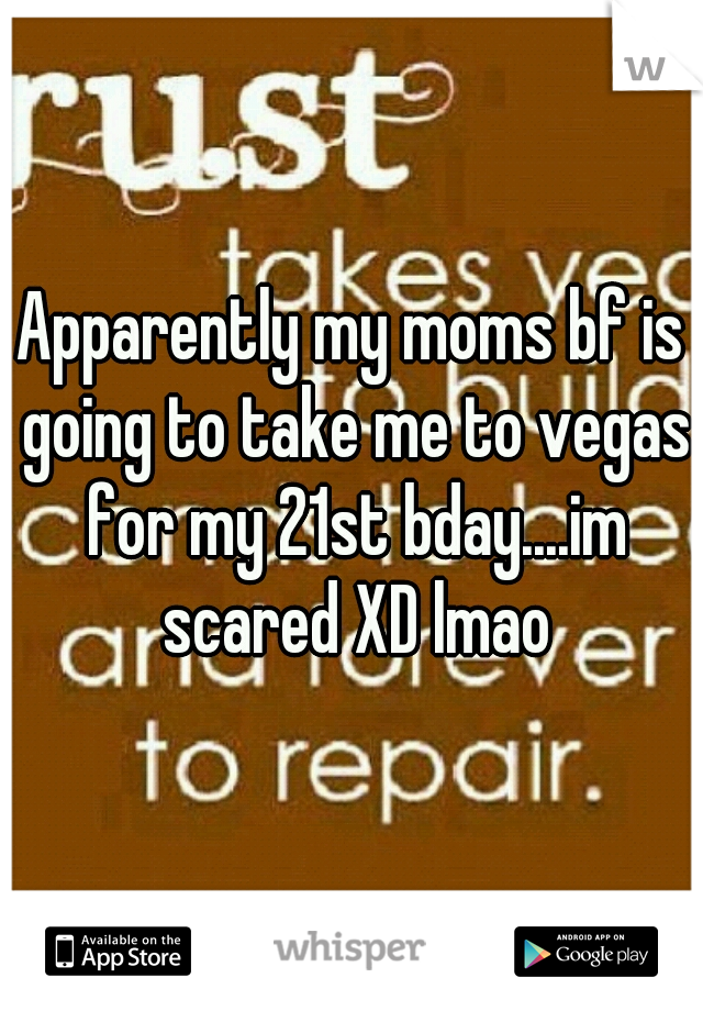 Apparently my moms bf is going to take me to vegas for my 21st bday....im scared XD lmao