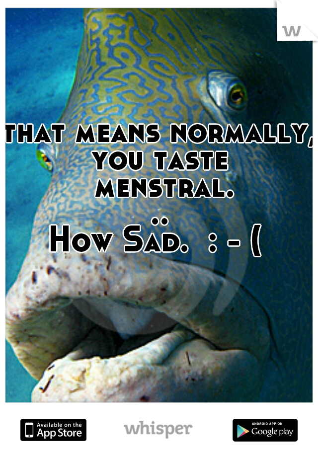 that means normally,
you taste menstral...
How Sad.  : - ( 
