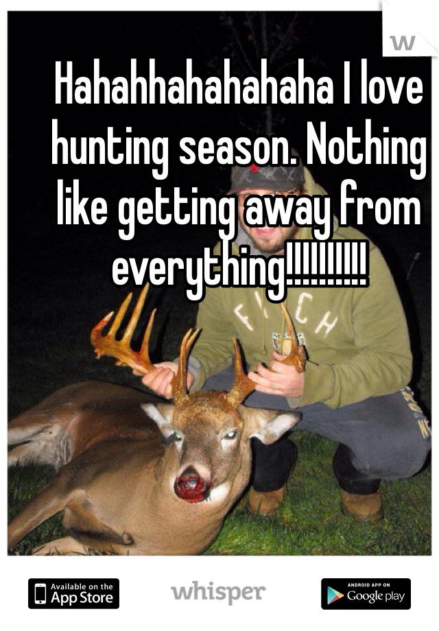 Hahahhahahahaha I love hunting season. Nothing like getting away from everything!!!!!!!!!!