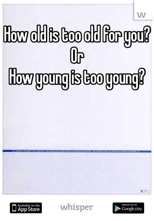 How old is too old for you? 
Or
How young is too young? 