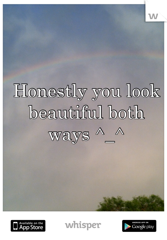 Honestly you look beautiful both ways ^_^
