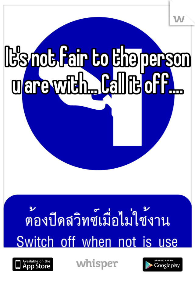 It's not fair to the person u are with... Call it off....