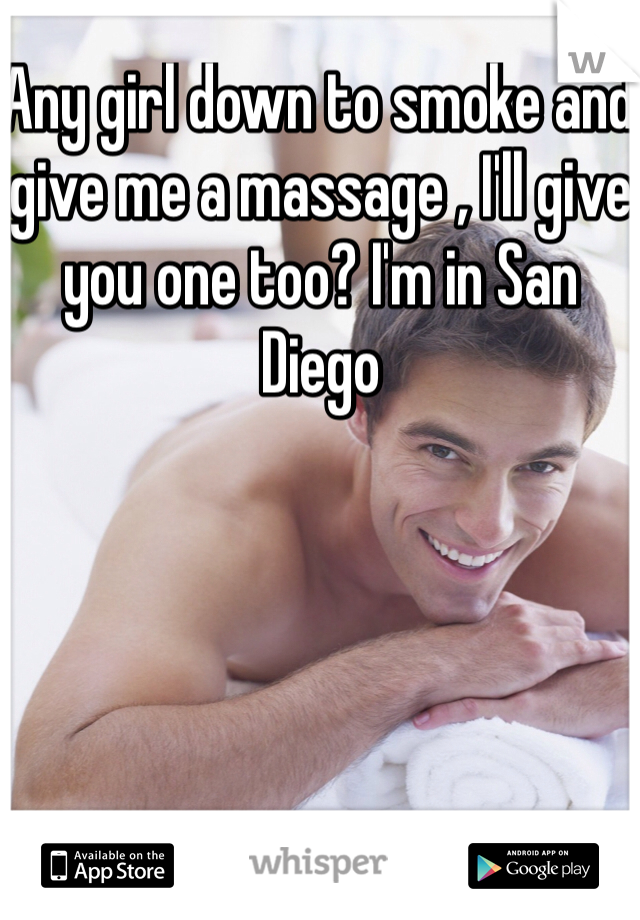 Any girl down to smoke and give me a massage , I'll give you one too? I'm in San Diego 