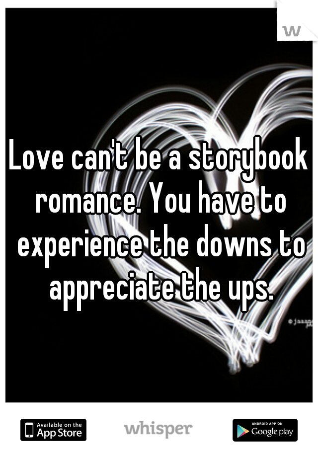 Love can't be a storybook romance. You have to experience the downs to appreciate the ups.