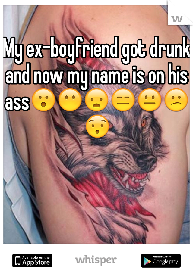 My ex-boyfriend got drunk and now my name is on his ass😮😶😦😑😐😕😯